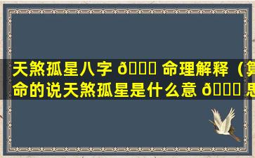 天煞孤星八字 🐋 命理解释（算命的说天煞孤星是什么意 🐟 思）